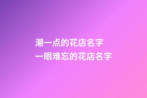 潮一点的花店名字 一眼难忘的花店名字-第1张-店铺起名-玄机派